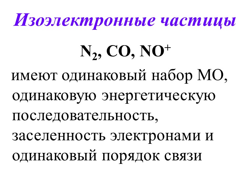 Изоэлектронные частицы N2, CO, NO+   имеют одинаковый набор МО, одинаковую энергетическую последовательность,